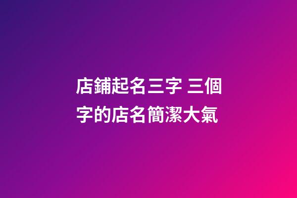 店鋪起名三字 三個字的店名簡潔大氣-第1張-店鋪起名-玄機派